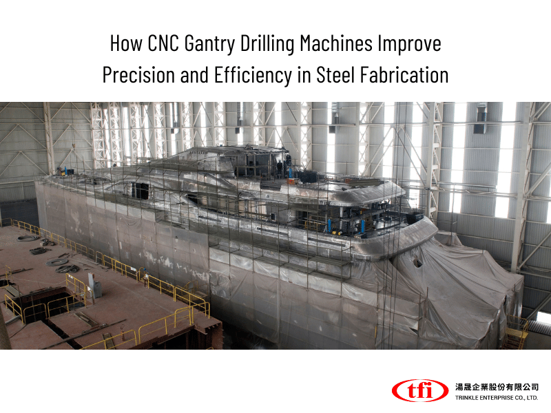 How CNC Gantry Drilling Machines Improve Precision and Efficiency in Steel Fabrication
